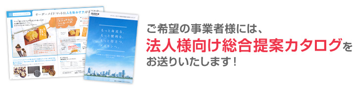 ご希望の事業者様には、法人様向け総合提案カタログをお送りいたします！