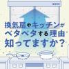 キッチンの壁がベトベトする理由、ご存じですか？