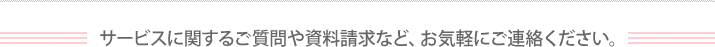 サービスに関するご質問や資料請求など、お気軽にご連絡ください。