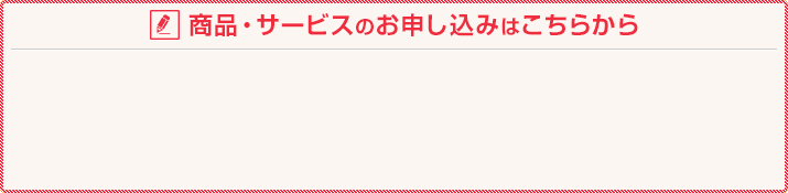 商品・サービスのお申し込みはこちらから